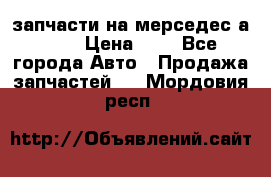 запчасти на мерседес а140  › Цена ­ 1 - Все города Авто » Продажа запчастей   . Мордовия респ.